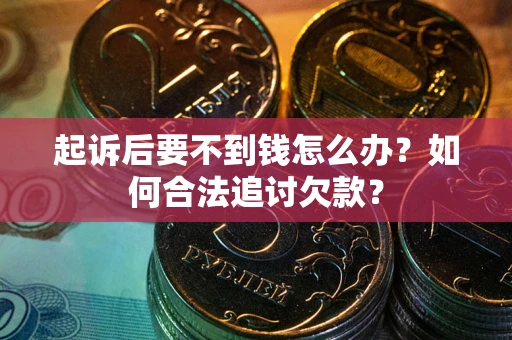 北京起诉后要不到钱怎么办？如何合法追讨欠款？