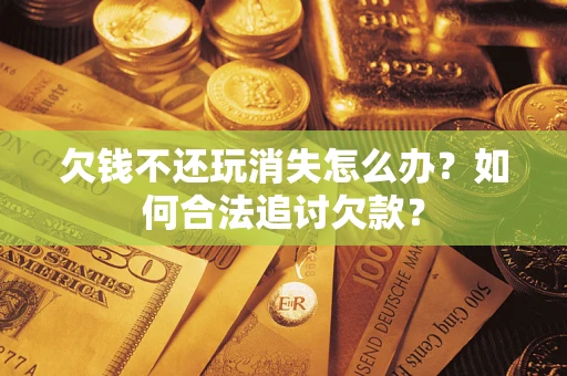北京欠钱不还玩消失怎么办？如何合法追讨欠款？