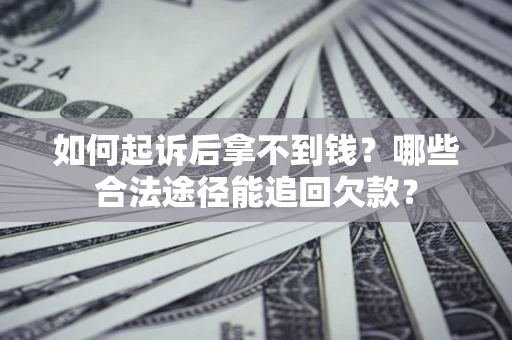 北京如何起诉后拿不到钱？哪些合法途径能追回欠款？