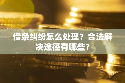 北京借条纠纷怎么处理？合法解决途径有哪些？