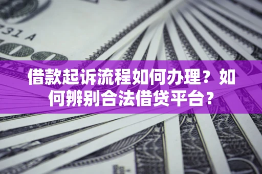 北京借款起诉流程如何办理？如何辨别合法借贷平台？