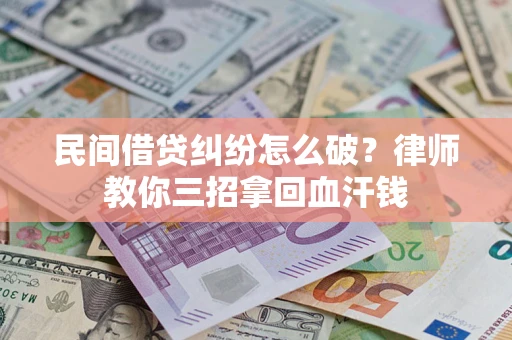 北京民间借贷纠纷怎么破？律师教你三招拿回血汗钱