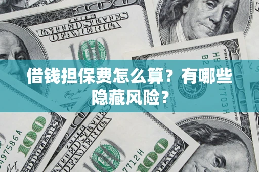 北京借钱担保费怎么算？有哪些隐藏风险？