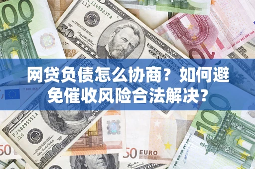 北京网贷负债怎么协商？如何避免催收风险合法解决？