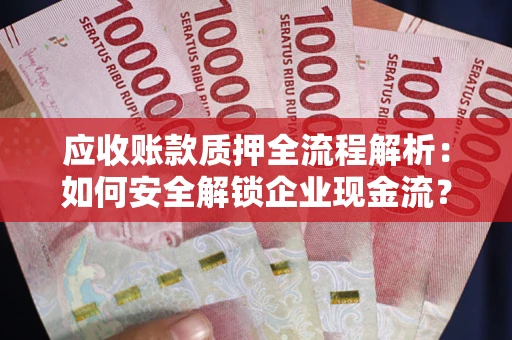 北京应收账款质押全流程解析：如何安全解锁企业现金流？