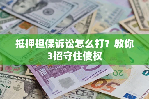 北京抵押担保诉讼怎么打？教你3招守住债权