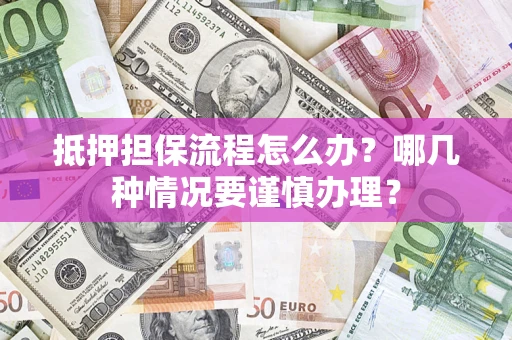 北京抵押担保流程怎么办？哪几种情况要谨慎办理？