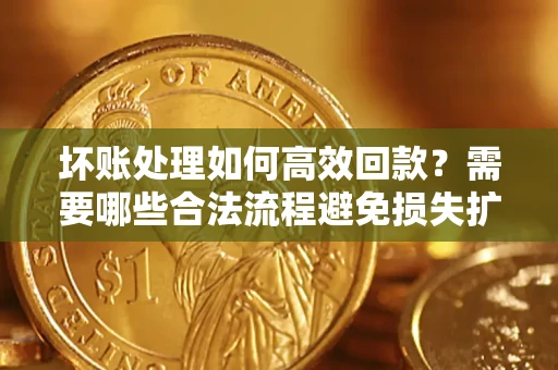 北京坏账处理如何高效回款？需要哪些合法流程避免损失扩大？