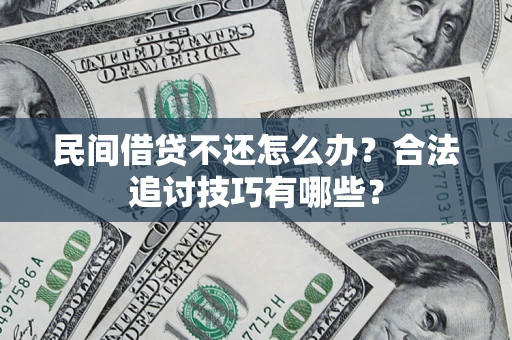 北京民间借贷不还怎么办？合法追讨技巧有哪些？
