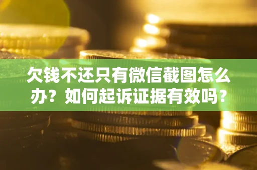 北京欠钱不还只有微信截图怎么办？如何起诉证据有效吗？