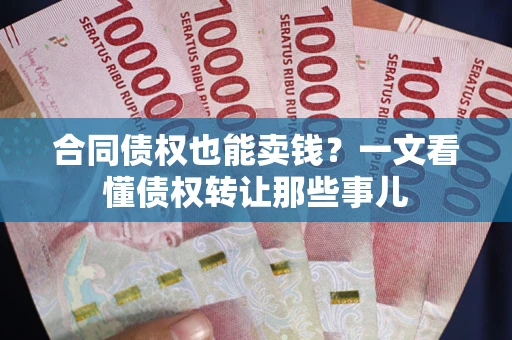 北京合同债权也能卖钱？一文看懂债权转让那些事儿