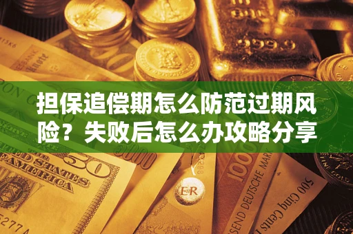 北京担保追偿期怎么防范过期风险？失败后怎么办攻略分享