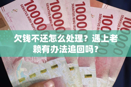 北京欠钱不还怎么处理？遇上老赖有办法追回吗？