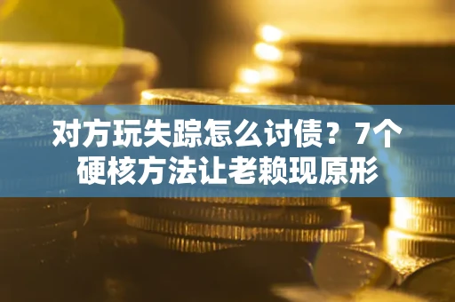 北京对方玩失踪怎么讨债？7个硬核方法让老赖现原形