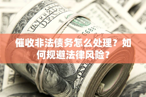 北京催收非法债务怎么处理？如何规避法律风险？
