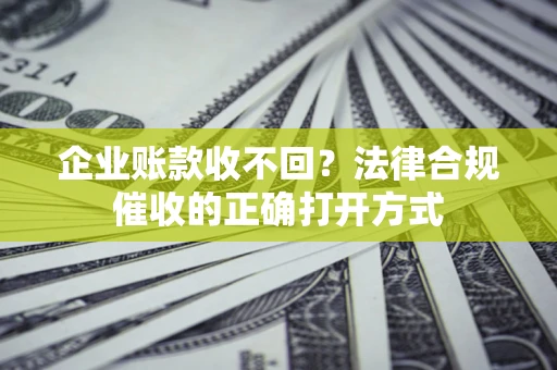 北京企业账款收不回？法律合规催收的正确打开方式