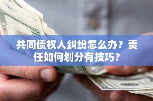 北京共同债权人纠纷怎么办？责任如何划分有技巧？