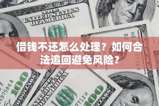 北京借钱不还怎么处理？如何合法追回避免风险？