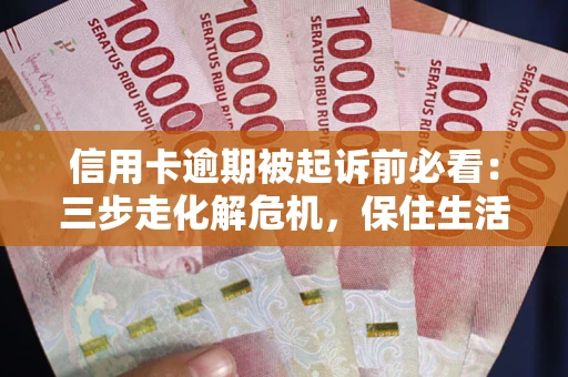 北京信用卡逾期被起诉前必看：三步走化解危机，保住生活尊严