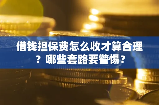 北京借钱担保费怎么收才算合理？哪些套路要警惕？