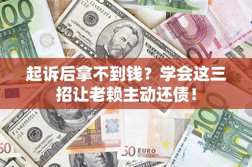 北京起诉后拿不到钱？学会这三招让老赖主动还债！