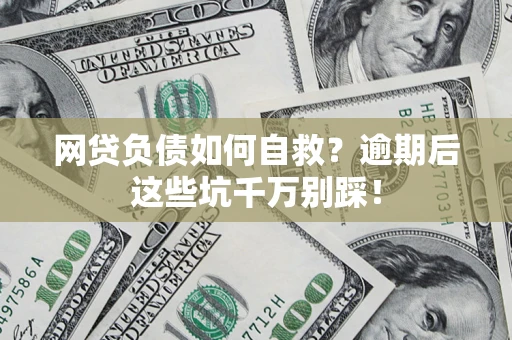 北京网贷负债如何自救？逾期后这些坑千万别踩！