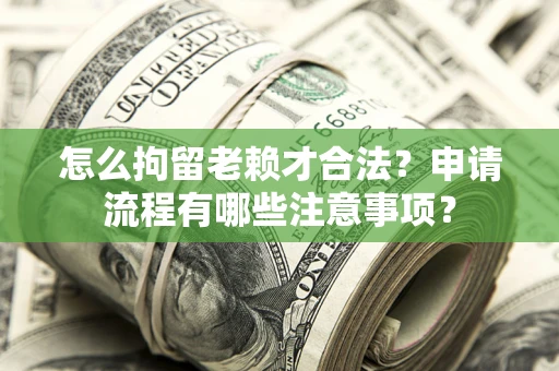 北京怎么拘留老赖才合法？申请流程有哪些注意事项？