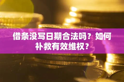北京借条没写日期合法吗？如何补救有效维权？