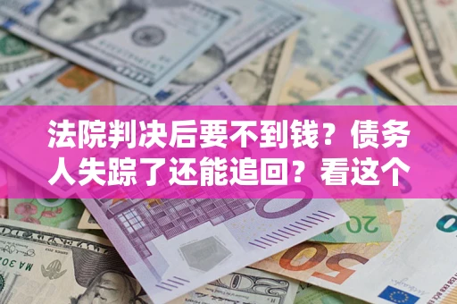 北京法院判决后要不到钱？债务人失踪了还能追回？看这个方法！