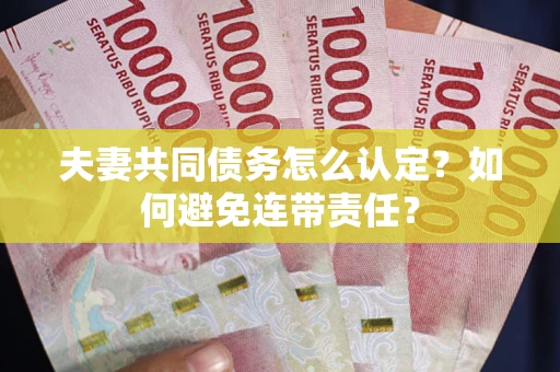 北京夫妻共同债务怎么认定？如何避免连带责任？
