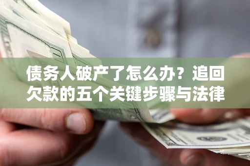 北京债务人破产了怎么办？追回欠款的五个关键步骤与法律策略