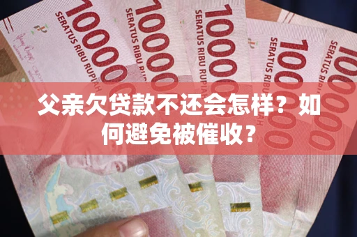 北京父亲欠贷款不还会怎样？如何避免被催收？