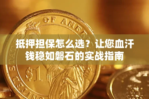 北京抵押担保怎么选？让您血汗钱稳如磐石的实战指南