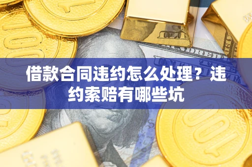 北京借款合同违约怎么处理？违约索赔有哪些坑