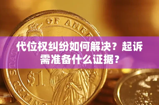 北京代位权纠纷如何解决？起诉需准备什么证据？