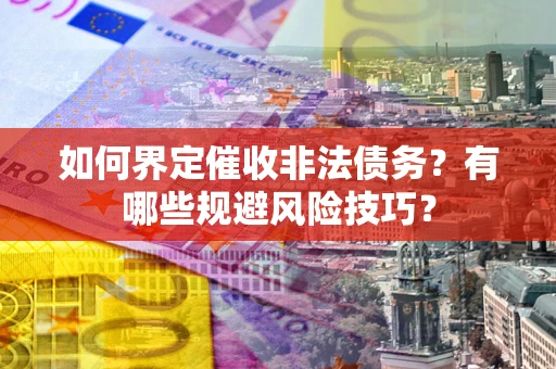 北京如何界定催收非法债务？有哪些规避风险技巧？
