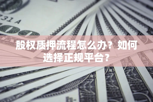 北京股权质押流程怎么办？如何选择正规平台？