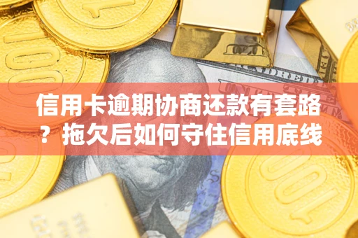 北京信用卡逾期协商还款有套路？拖欠后如何守住信用底线？