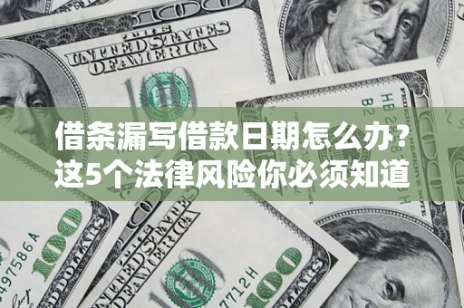 北京借条漏写借款日期怎么办？这5个法律风险你必须知道