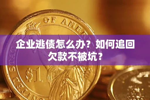 北京企业逃债怎么办？如何追回欠款不被坑？