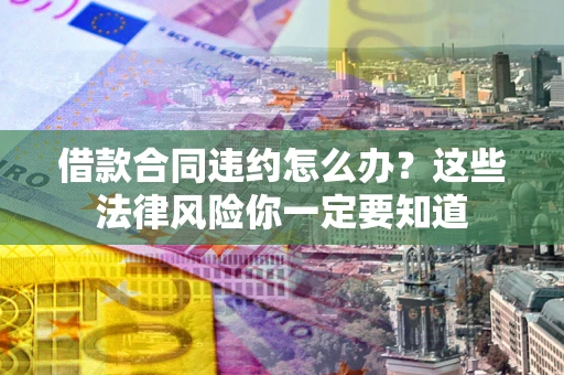 北京借款合同违约怎么办？这些法律风险你一定要知道
