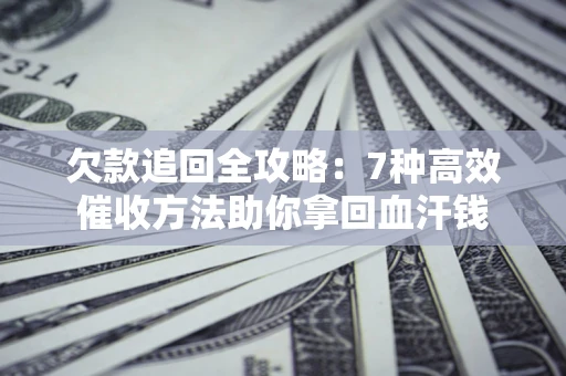 北京欠款追回全攻略：7种高效催收方法助你拿回血汗钱