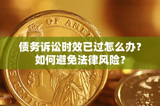 北京债务诉讼时效已过怎么办？如何避免法律风险？