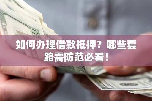 北京如何办理借款抵押？哪些套路需防范必看！