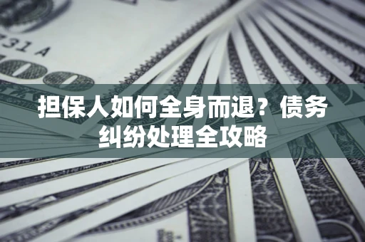 北京担保人如何全身而退？债务纠纷处理全攻略