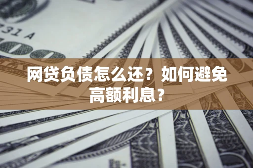 北京网贷负债怎么还？如何避免高额利息？