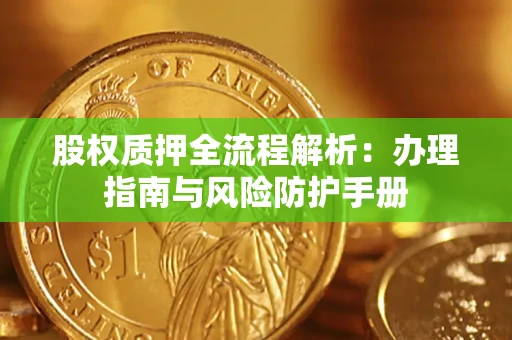 北京股权质押全流程解析：办理指南与风险防护手册