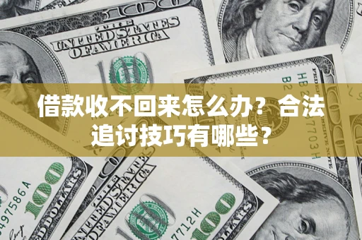 北京借款收不回来怎么办？合法追讨技巧有哪些？
