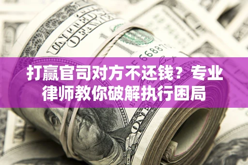 北京打赢官司对方不还钱？专业律师教你破解执行困局