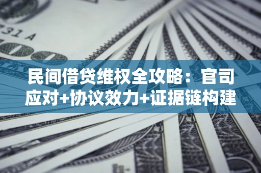 北京民间借贷维权全攻略：官司应对+协议效力+证据链构建指南